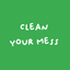 CLEAN YOUR MESS